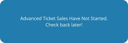 Advanced Ticket Sales Have Not Started. Check back later!