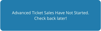 Advanced Ticket Sales Have Not Started. Check back later!