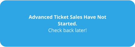 Advanced Ticket Sales Have Not Started. Check back later!