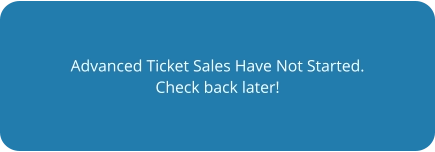 Advanced Ticket Sales Have Not Started. Check back later!