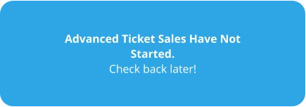 Advanced Ticket Sales Have Not Started. Check back later!