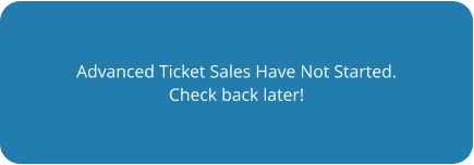 Advanced Ticket Sales Have Not Started. Check back later!
