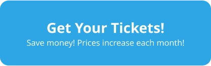 Get Your Tickets! Save money! Prices increase each month!