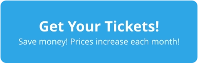 Get Your Tickets! Save money! Prices increase each month!