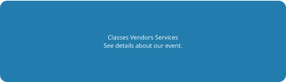 Classes Vendors Services See details about our event.