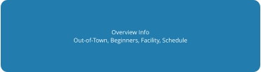 Overview Info Out-of-Town, Beginners, Facility, Schedule